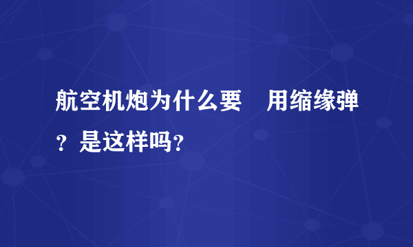 航空机炮为什么要釆用缩缘弹？是这样吗？