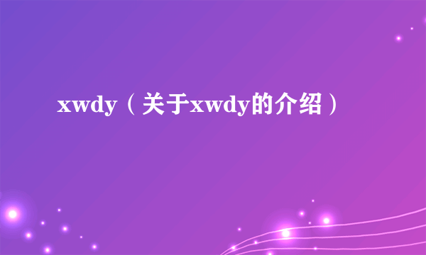 xwdy（关于xwdy的介绍）