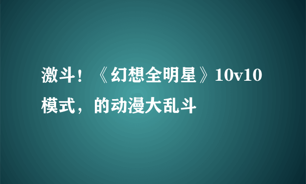激斗！《幻想全明星》10v10模式，的动漫大乱斗