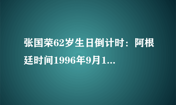 张国荣62岁生日倒计时：阿根廷时间1996年9月12日40岁生日