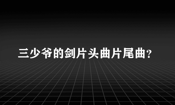 三少爷的剑片头曲片尾曲？