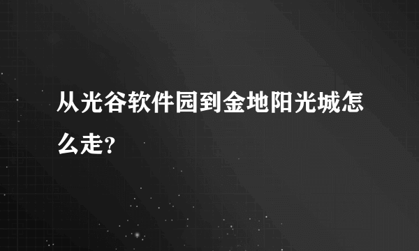 从光谷软件园到金地阳光城怎么走？