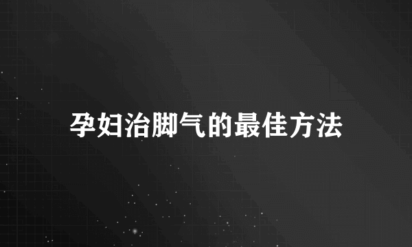 孕妇治脚气的最佳方法