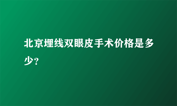 北京埋线双眼皮手术价格是多少？