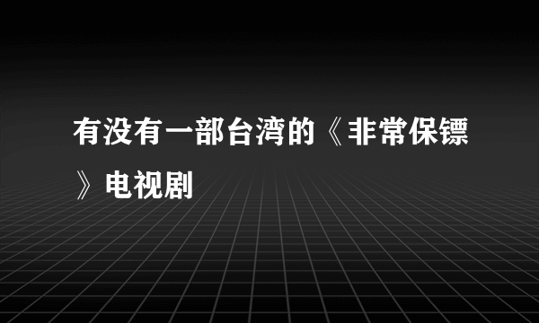 有没有一部台湾的《非常保镖》电视剧