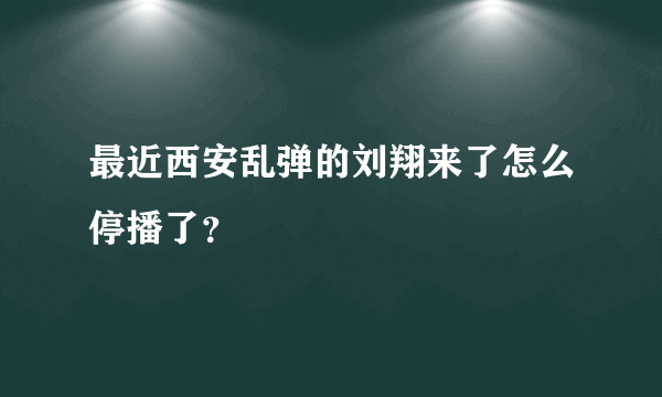 最近西安乱弹的刘翔来了怎么停播了？