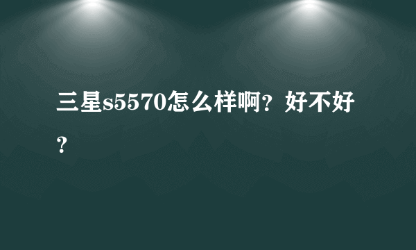 三星s5570怎么样啊？好不好？