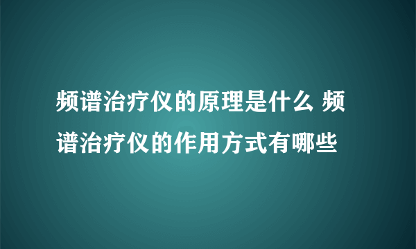 频谱治疗仪的原理是什么 频谱治疗仪的作用方式有哪些
