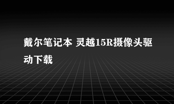 戴尔笔记本 灵越15R摄像头驱动下载