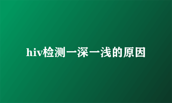 hiv检测一深一浅的原因