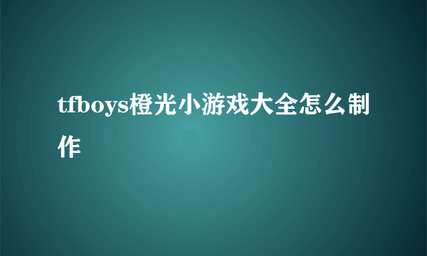 tfboys橙光小游戏大全怎么制作