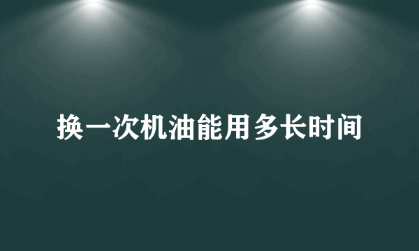 换一次机油能用多长时间