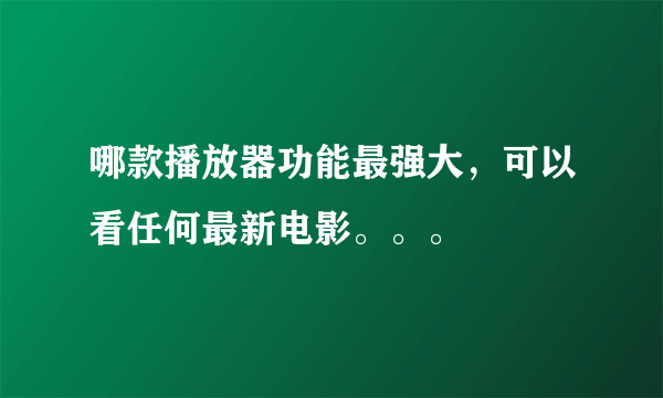 哪款播放器功能最强大，可以看任何最新电影。。。