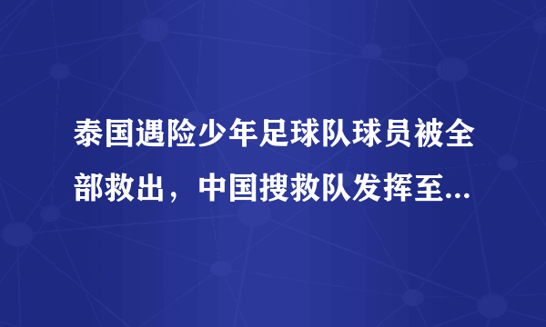 泰国遇险少年足球队球员被全部救出，中国搜救队发挥至关重要的作用，你怎样看？