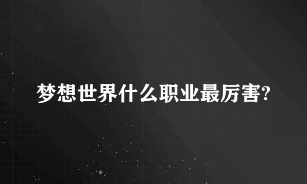 梦想世界什么职业最厉害?