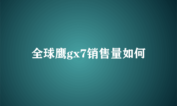 全球鹰gx7销售量如何