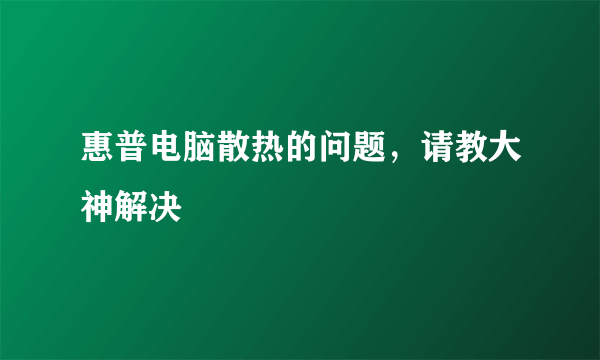 惠普电脑散热的问题，请教大神解决