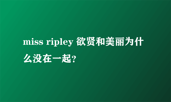 miss ripley 欲贤和美丽为什么没在一起？
