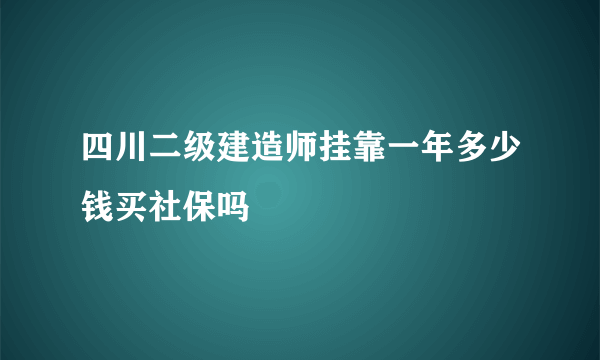 四川二级建造师挂靠一年多少钱买社保吗