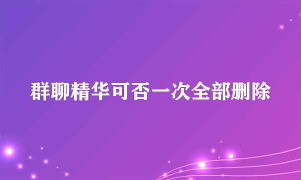 群聊精华可否一次全部删除