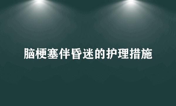 脑梗塞伴昏迷的护理措施