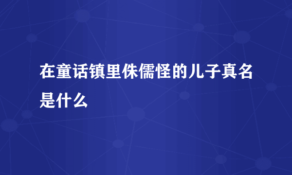 在童话镇里侏儒怪的儿子真名是什么