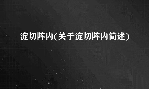 淀切阵内(关于淀切阵内简述)