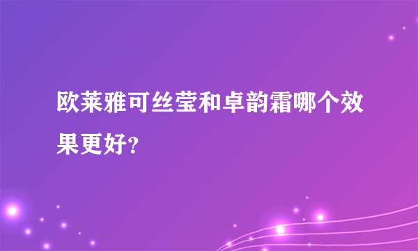 欧莱雅可丝莹和卓韵霜哪个效果更好？