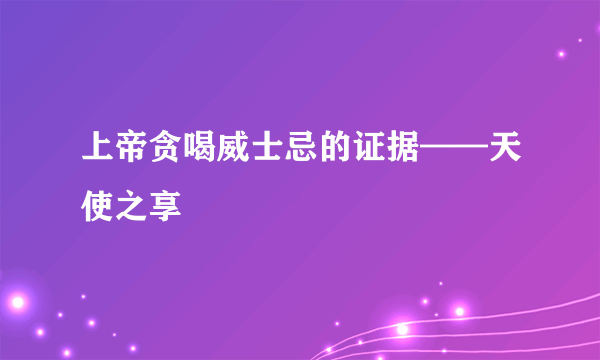 上帝贪喝威士忌的证据——天使之享