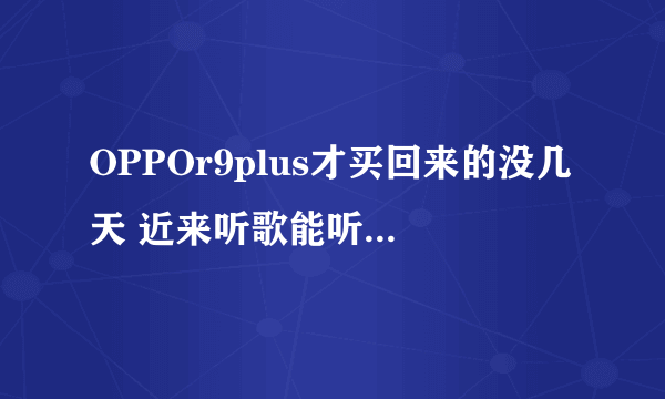 OPPOr9plus才买回来的没几天 近来听歌能听见电流声丝丝的 带上耳机却没有 那位大神告诉我是