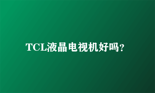TCL液晶电视机好吗？