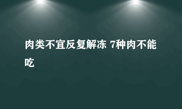 肉类不宜反复解冻 7种肉不能吃