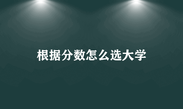根据分数怎么选大学