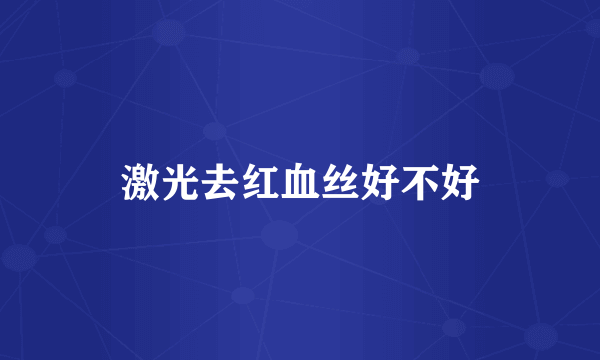 激光去红血丝好不好