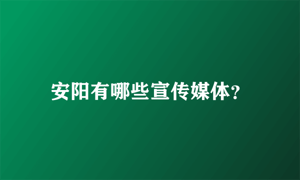 安阳有哪些宣传媒体？