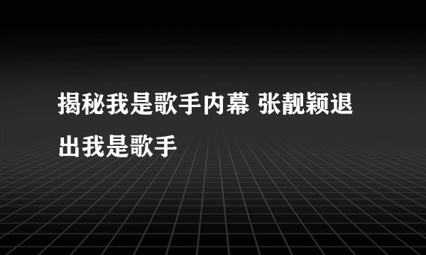 揭秘我是歌手内幕 张靓颖退出我是歌手