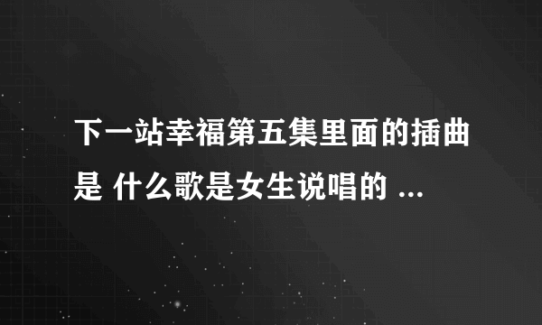 下一站幸福第五集里面的插曲是 什么歌是女生说唱的 就是在酒吧里的那段