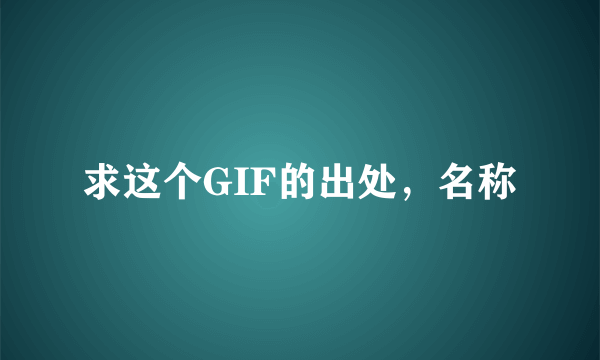 求这个GIF的出处，名称