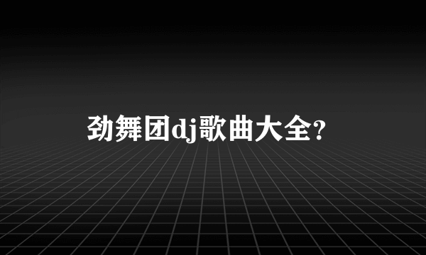 劲舞团dj歌曲大全？