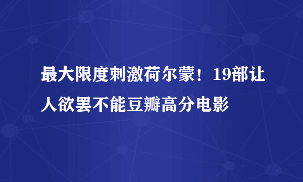 最大限度刺激荷尔蒙！19部让人欲罢不能豆瓣高分电影