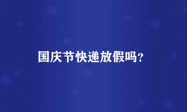 国庆节快递放假吗？