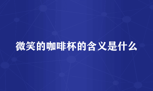 微笑的咖啡杯的含义是什么