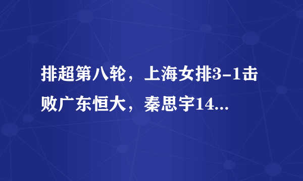 排超第八轮，上海女排3-1击败广东恒大，秦思宇14分，怎么评价？
