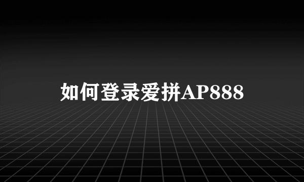 如何登录爱拼AP888