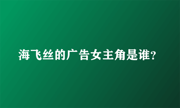 海飞丝的广告女主角是谁？
