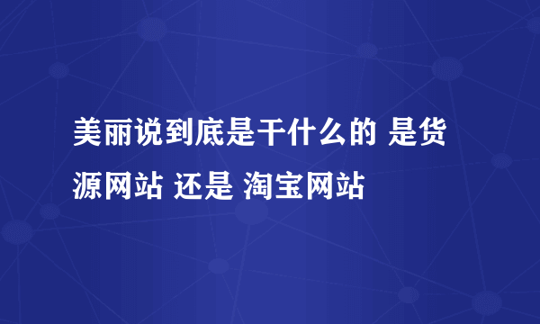 美丽说到底是干什么的 是货源网站 还是 淘宝网站