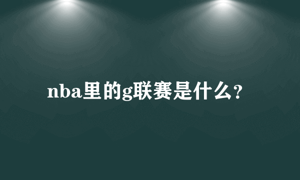 nba里的g联赛是什么？