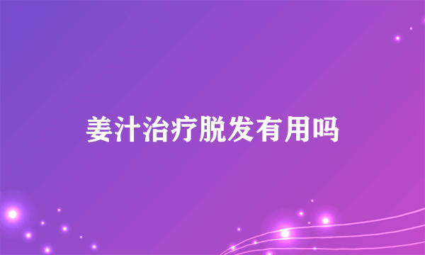 姜汁治疗脱发有用吗