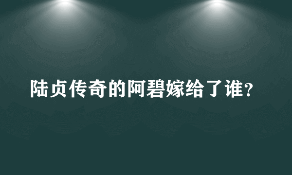 陆贞传奇的阿碧嫁给了谁？