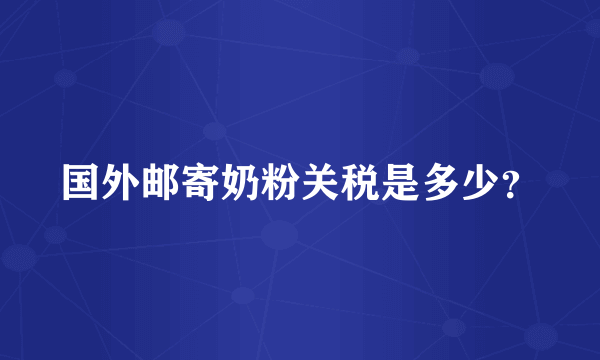国外邮寄奶粉关税是多少？